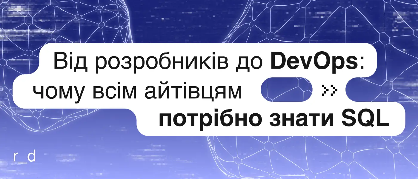 Від розробників до DevOps: чому всім айтівцям потрібно знати SQL
