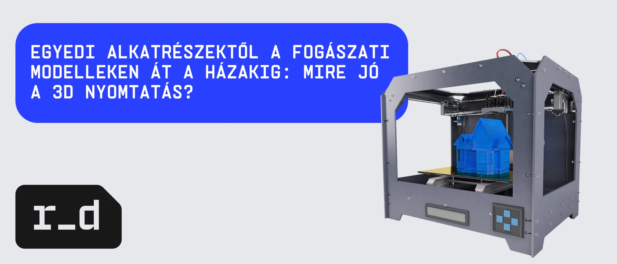 Egyedi alkatrészektől a fogászati modelleken át a házakig: mire jó a 3D nyomtatás?